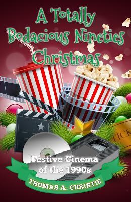 A Totally Bodacious Nineties Christmas: Festive Cinema of the 1990s - Thomas A. Christie - cover