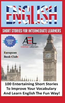 English Short Stories for Intermediate Learners: 100 English Short Stories to Improve Your Vocabulary and Learn English the Fun Way - English Language and Culture Academy,Monica Wagner,Christian Stahl - cover