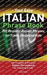 Your Easy Italian Phrasebook 700 Realistic Italian Phrases for Travel Study and Kids: Your Complete & Practical Italian Phrase Book for Traveling to Italy 2024 Edition