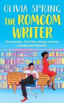 The Romcom Writer: Two enemies. One fake-dating romance. Unexpected fireworks. - Olivia Spring - cover