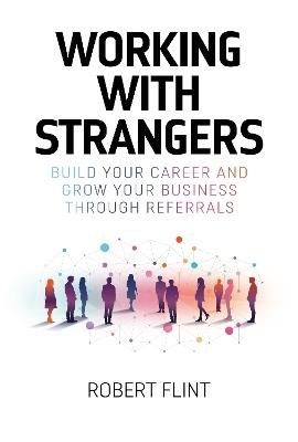 Working with Strangers: Build your career and grow your business through referrals - Robert Flint - cover
