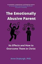 The Emotionally Abusive Parent: Its Effects and How to Overcome Them in Christ