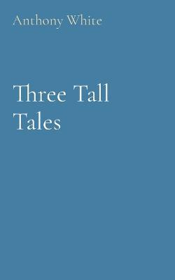 Three Tall Tales - Anthony White - cover