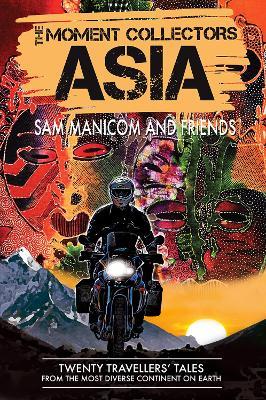 The Moment Collectors ASIA: Twenty Travellers' Tales from the Most Diverse Continent on Earth - Sam Manicom - cover