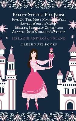 Ballet Stories For Kids: Five of the Most Magical, Well Loved, World Famous Ballets, Specially Chosen and Adapted.. - Rosa Voland,Melanie Voland - cover