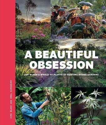 A Beautiful Obsession: Jimi Blake's World of Plants at Hunting Brook Gardens - Jimi Blake,Noel Kingsbury - cover
