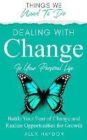 Dealing With Change In Your Personal Life: Battle Your Fear of Change and Realize Opportunities for Growth - Alex Haydon - cover