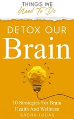 Detox Our Brain: 10 Strategies For Brain Health And Wellness