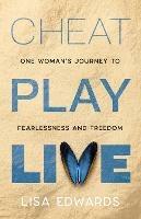 CHEAT PLAY LIVE: one woman's journey to fearlessness and freedom - Lisa Edwards - cover