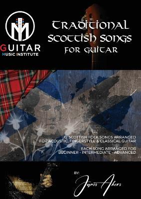 Traditional Scottish Songs for Guitar: 12 Scottish folk songs arranged for acoustic, fingerstyle and classical guitar each song arranged for beginner - intermediate - advanced - James Akers - cover