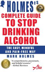 Holmes's Complete Guide To Stop Drinking Alcohol; The Easy, Mindful and Pain-free Way