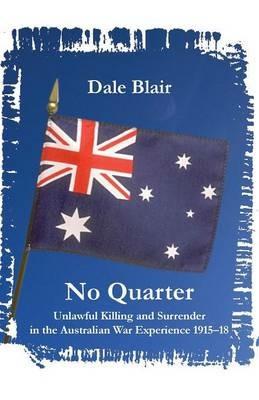 No Quarter: Unlawful Killing and Surrender in the Australian War Experience 1915-18 - Dale Blair - cover
