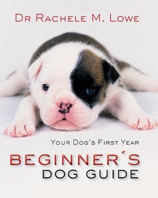 Beginner's Dog Guide: Your Dog's First Year - Rachele Lowe - cover