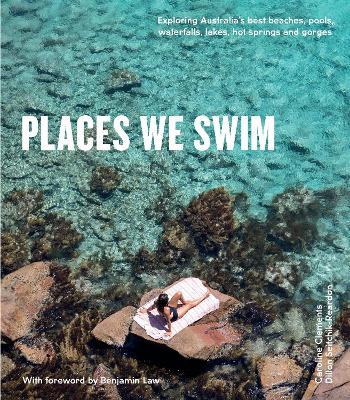 Places We Swim: Exploring Australia's Best Beaches, Pools, Waterfalls, Lakes, Hot Springs and Gorges - Dillon Seitchik-Reardon,Caroline Clements - cover