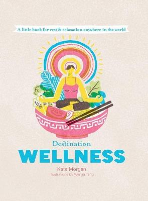 Destination Wellness: A Little Book for Rest and Relaxation Anywhere in the World - Kate Morgan - cover