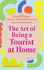 The Art of Being a Tourist at Home: Expand Your World Without Leaving Your Home Town