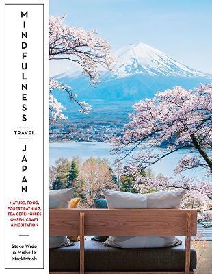 Mindfulness Travel Japan: Nature, Food, Forest Bathing, Tea Ceremonies, Onsen, Craft & Meditation - Steve Wide,Michelle Mackintosh - cover