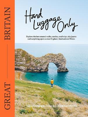 Hand Luggage Only: Great Britain: Explore the Best Coastal Walks, Castles, Road Trips, City Jaunts and Surprising Spots Across England, Scotland and Wales - Yaya Onalaja-Aliu,Lloyd Griffiths - cover