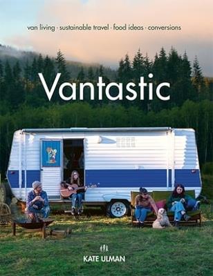 Vantastic: Van Living, Sustainable Travel, Food Ideas, Conversions - Kate Ulman - cover
