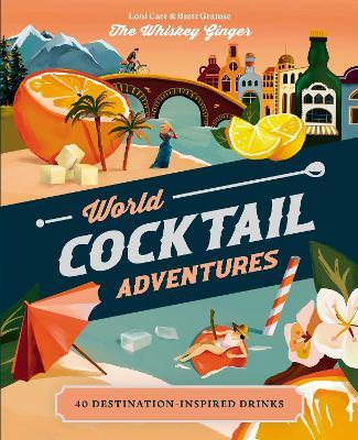 World Cocktail Adventures: 40 Destination-inspired Drinks - Loni Carr,Brett Gramse - cover