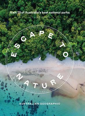 Escape to Nature: Visit 75 of Australia's Best National Parks - Australian Geographic - cover