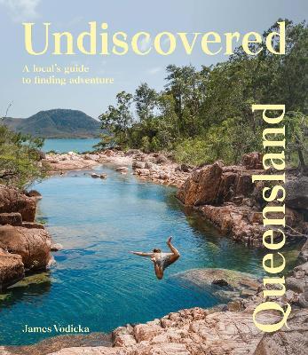 Undiscovered Queensland: A Local's Guide to Finding Adventure - James Vodicka - cover