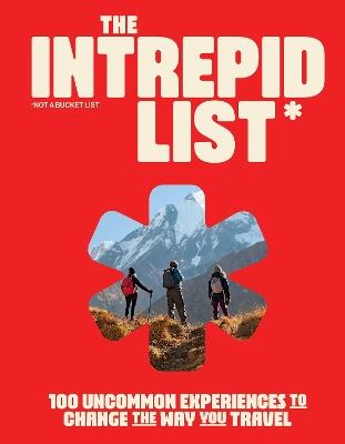 The Intrepid List: 100 Uncommon Experiences to Change the Way You Travel - Intrepid - cover