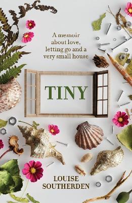 Tiny: A Memoir About Love, Letting Go and a Very Small House - Louise Southerden - cover