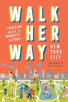 Walk Her Way New York City: A Walking Guide to Women’s History - Jana Mader,Kaitlyn Allen - cover