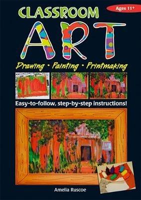 Classroom Art (Upper Primary): Drawing, Painting, Printmaking: Ages 11+ - Amelia Ruscoe - cover