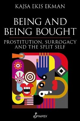 Being and Being Bought: Prostitution, Surrogacy and the Split Self - Kajsa Ekis Ekman - cover