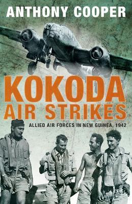 Kokoda Air Strikes: Allied air forces in New Guinea, 1942 - Anthony Cooper - cover
