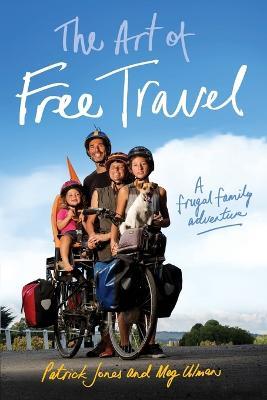 The Art of Free Travel: A frugal family adventure - Patrick Jones,Meg Ulman - cover