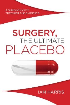Surgery, The Ultimate Placebo: A surgeon cuts through the evidence - Ian Harris - cover