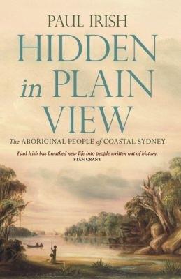 Hidden in Plain View: The Aboriginal people of coastal Sydney - Paul Irish - cover