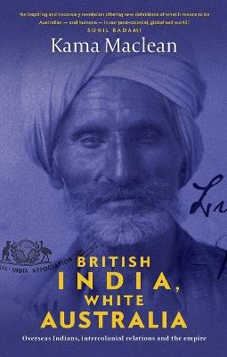British India, White Australia: Overseas Indians, intercolonial relations and the Empire - Kama Maclean - cover