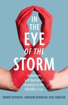 In the Eye of the Storm: Volunteers and Australia's Response to the HIV/AIDS Crisis - Robert Reynolds,Shirleene Robinson,Paul Sendziuk - cover