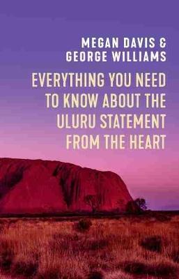 Everything You Need to Know About the Uluru Statement from the Heart - Megan Davis,George Williams - cover