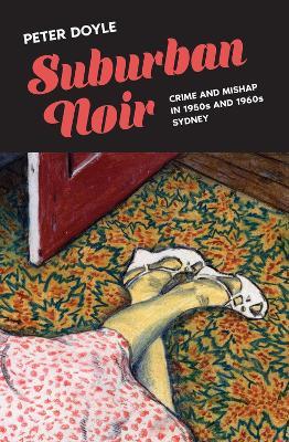 Suburban Noir: Crime and mishap in 1950s and 1960s Sydney - Peter Doyle - cover