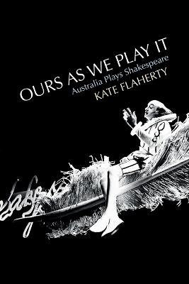 Ours As We Play It: Australia Plays Shakespeare - Kate Flaherty - cover