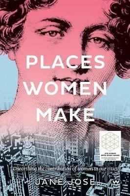 Places Women Make: Unearthing the Contribution of Women to Our Cities - Jane Jose - cover