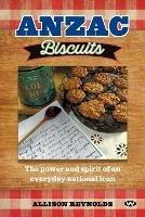 Anzac Biscuits: The Power and Spirit of an Everyday National Icon - Allison Reynolds - cover