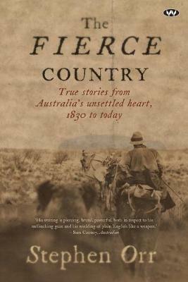 The Fierce Country: True stories from Australia's unsettled heart, 1830 to today - Stephen Orr - cover
