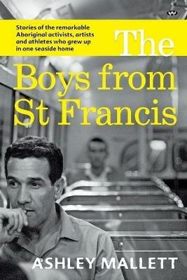 The Boys from St Francis: Stories of the Remarkable Aboriginal Activists, Artists and Athletes Who Grew Up in One Seaside Home - Ashley Mallett - cover