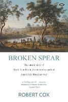 Broken Spear: The untold story of Black Tom Birch, the man who sparked Australia's bloodiest war - Robert Cox - cover