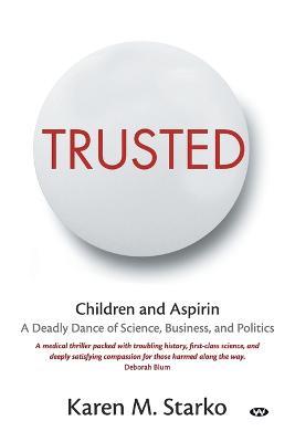 Trusted: Children and Aspirin, a Deadly Dance of Science, Business, and Politics - Karen Starko - cover