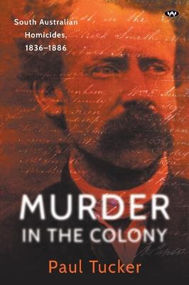 Murder in the Colony: South Australian Homicides, 1836-1886 - Paul Tucker - cover