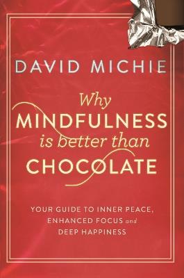 Why Mindfulness is Better Than Chocolate: Your guide to inner peace, enhanced focus and deep happiness - David Michie - cover