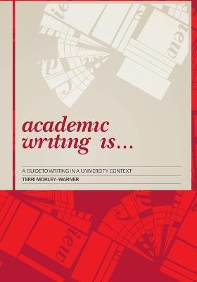 Academic Writing Is...: A Guide to Writing in a University Context - Terri Morley-Warner - cover
