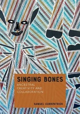 Singing Bones: Ancestral Creativity and Collaboration - Samuel Curkpatrick - cover